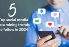 5 Top Social Media Data Mining Trends to Follow in 2024
